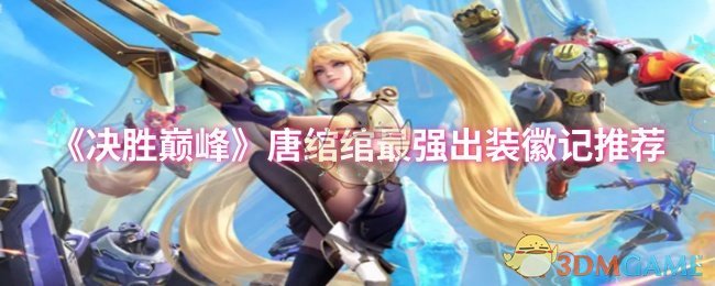 《决胜巅峰》唐绾绾出装心得：灵活调整，找到最适合你的配置