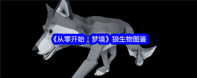 《从零开始：梦境》狼图鉴：分布、驯服技巧与食物偏好详解