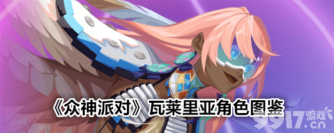 《众神派对》瓦莱里亚角色深度解析：攻击强、速度快，技能与装备搭配策略全解析