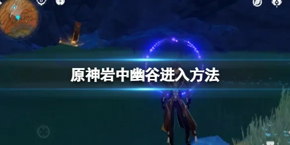 《原神》岩中幽谷怎么开岩中幽谷开启方法-岩中幽谷开启方法详解