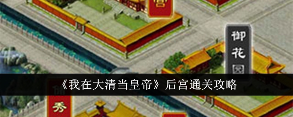 《我在大清当皇帝》后宫通关全攻略：宫殿玩法与妃嫔培养秘籍