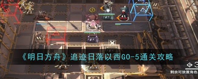 《明日方舟：追迹日落以西》GO-5关卡增益效果运用指南