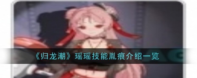 《归龙潮》瑶瑶技能深度解析：雷属性近战爆发玩法全攻略