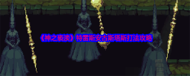 《神之亵渎》特雷斯安古斯塔斯打法攻略：全防御站撸与输出要点解析