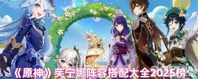 原神芙宁娜阵容搭配2025全攻略