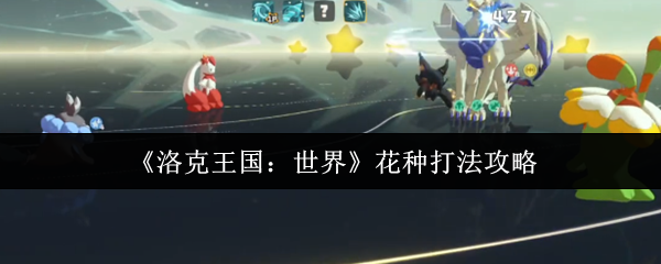 《洛克王国：世界》花种打法攻略：高效技巧与配招指南