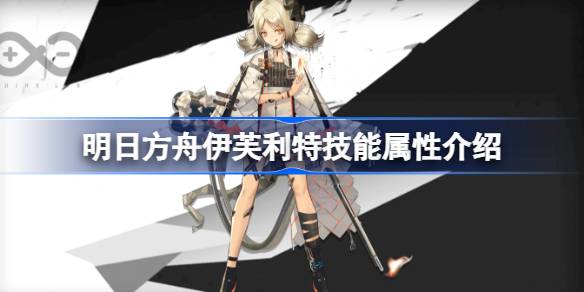 明日方舟伊芙利特技能全解析：属性介绍与实战搭配指南