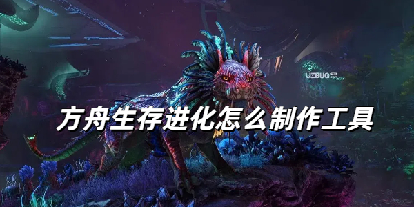 方舟生存进化制作工具全攻略