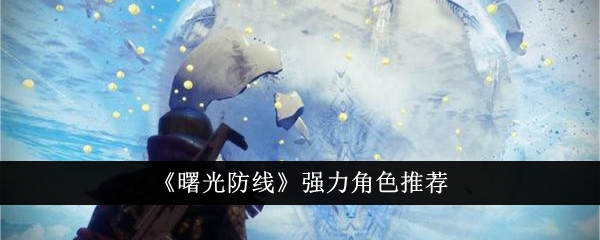 《曙光防线》哪些角色真厉害