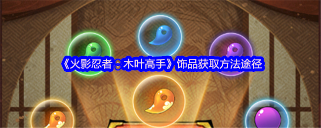 《火影忍者：木叶高手》饰品获取全攻略：副本、锻造、试炼与活动一网打尽