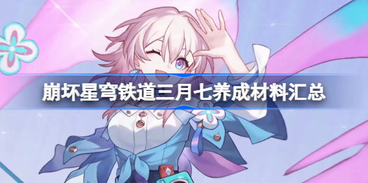 崩坏星穹铁道三月七养成全解析：技能、材料、获取与心得