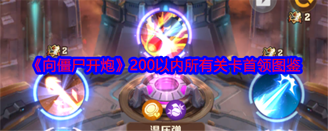 向僵尸开炮200关内BOSS全解析：图鉴+技能搭配指南