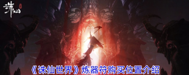 《诛仙世界》炼器符购买指南：位置、价格及获取方式全解析