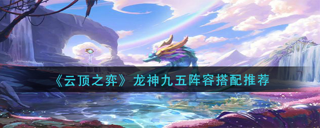 云顶之弈S7.5龙神九五阵容玩法详解：从配置到运营全攻略