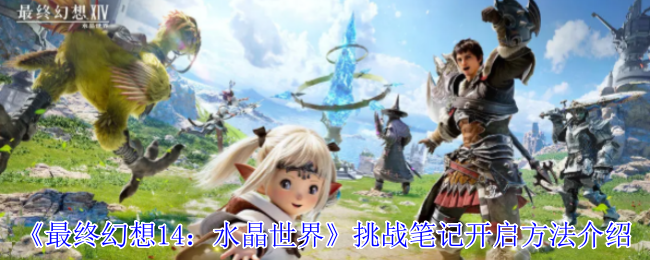 《最终幻想14：水晶世界》挑战笔记开启教程：简单步骤助你解锁