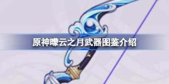 原神曚云之月武器深度解析：特性、推荐角色与获取方式全解析