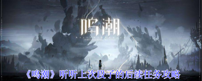 《鸣潮》听听上次段子的后续任务通关指南