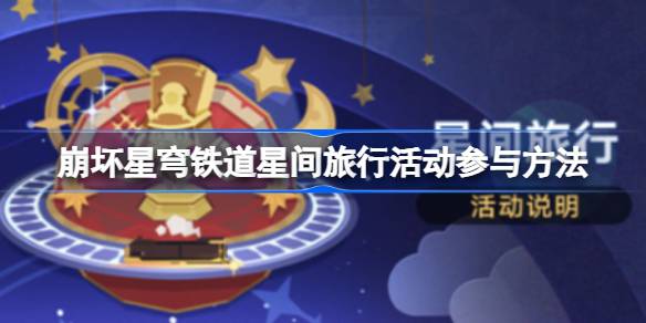 崩坏星穹铁道星间旅行活动全解析：参与方法、时间、奖励及玩法详解