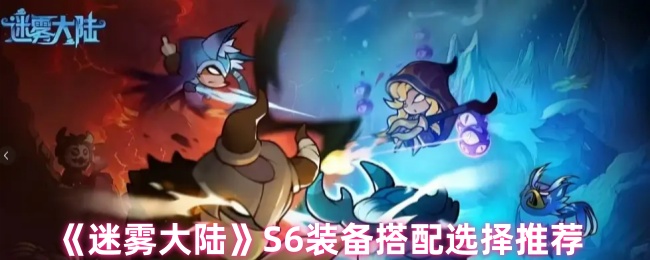 《迷雾大陆》S6装备搭配全攻略：如何选装备才靠谱