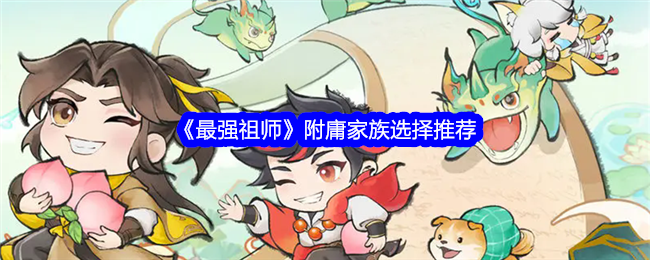 《最强祖师》附庸家族选择指南：如何选对家族，提升游戏体验