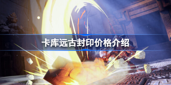 卡库远古封印首发价格及后续版本价值分析