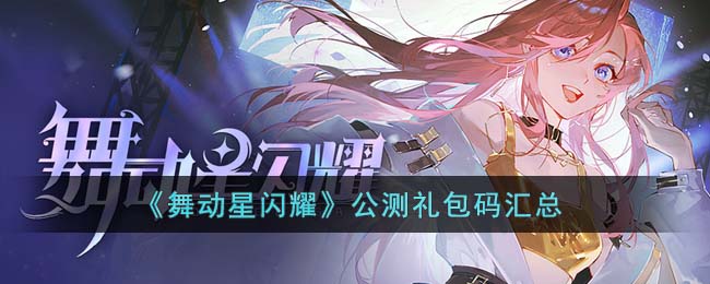 《舞动星闪耀》公测礼包码大公开