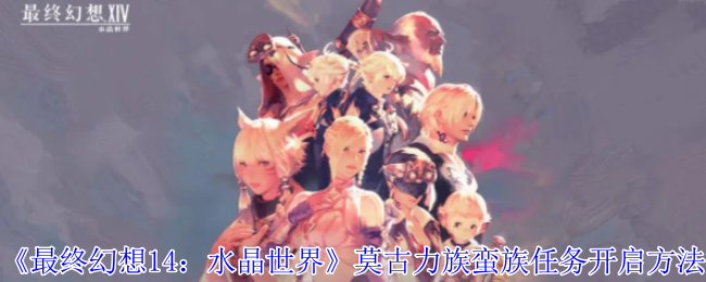 《最终幻想14：水晶世界》莫古力族任务攻略：开启与玩法详解