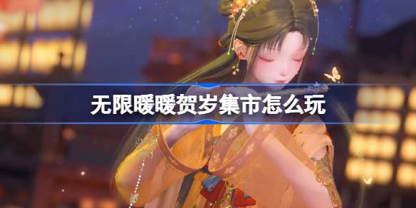 无限暖暖花焰季贺岁集市玩法全解析