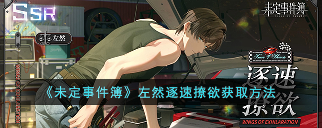 《未定事件簿》左然逐速撩欲获取攻略：活动女神之影与泪之痕兑换所双重福利解析