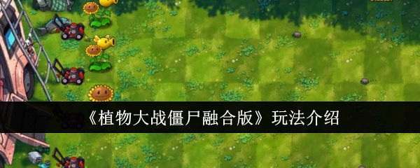 《植物大战僵尸融合版》玩法全解析：从入门到精通的植物融合技巧