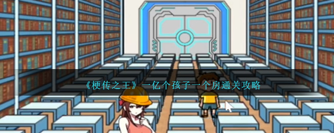 《梗传之王》一亿个孩子一个房通关秘籍