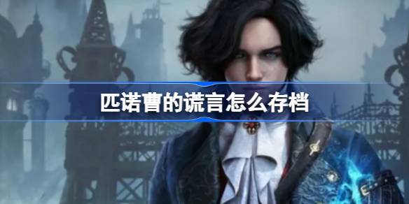 匹诺曹的谎言：存档全攻略