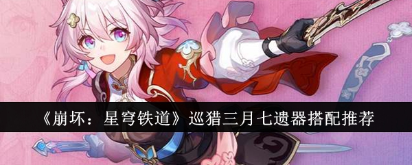 崩坏：星穹铁道巡猎三月七遗器搭配全解析