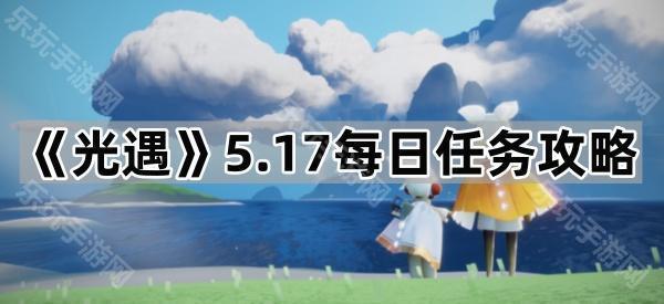 光遇5.17每日任务攻略：详细步骤与关键点解析