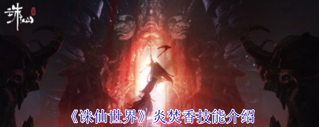 《诛仙世界》炎焚香技能详解：全面解析门派职业技能与天书技能