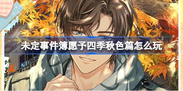 未定事件簿愿予四季秋色篇活动全攻略