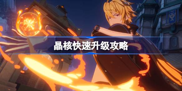 晶核快速升级攻略：提升等级，增强战斗力