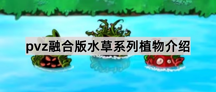 《植物大战僵尸融合版》水草系融合植物全解析：特点、玩法与搭配策略