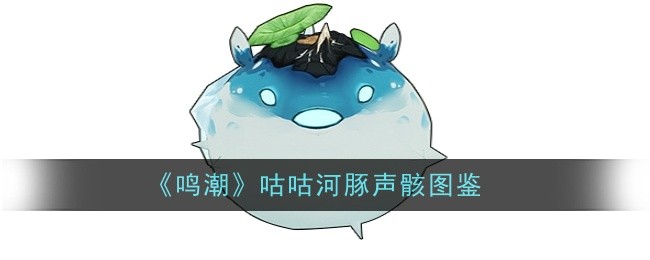 《鸣潮》咕咕河豚声骸技能与属性详解：合鸣效果提升战斗力的关键