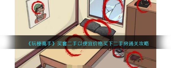 《玩梗高手》买套二手房通关攻略：如何以便宜价格拿下二手房