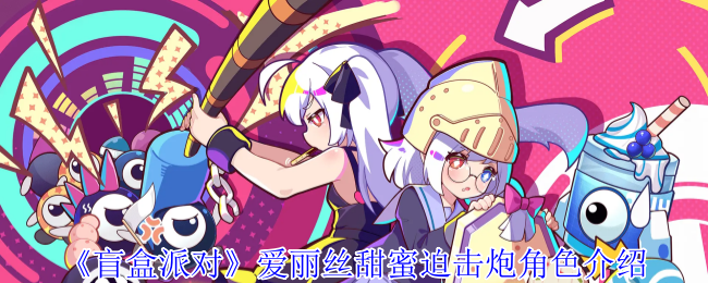 《盲盒派对》爱丽丝甜蜜迫击炮：甜度爆表，实力担当！