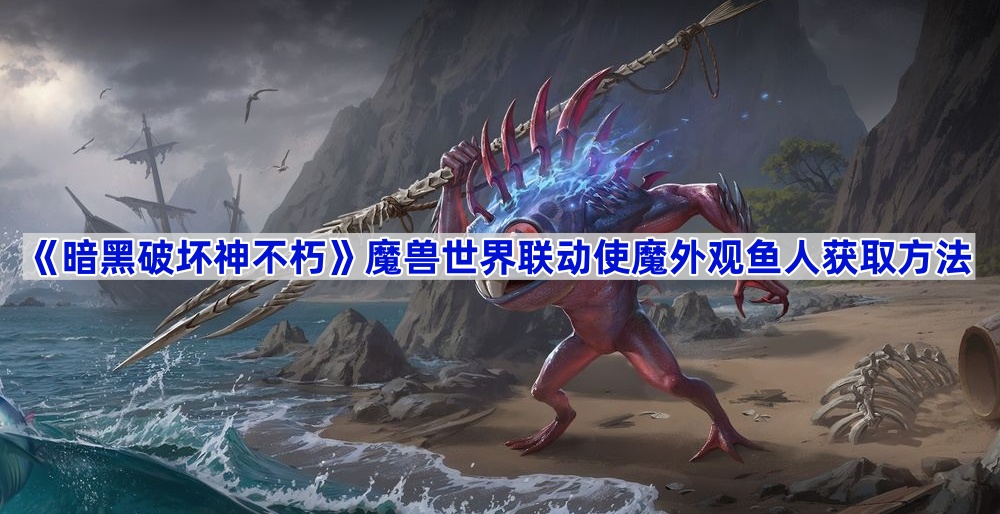 暗黑破坏神不朽魔兽世界联动使魔鱼人获取方法详解