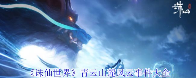 《诛仙世界》青云山麓风云事件全解析：任务列表与玩法指南
