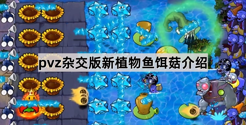 《植物大战僵尸杂交版》鱼饵菇评测：魅惑鲨鱼僵尸的召唤之道