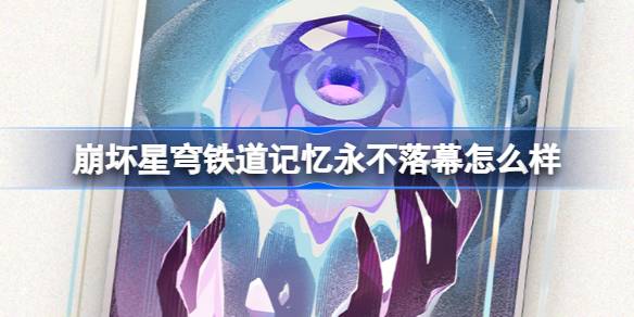 崩坏星穹铁道记忆永不落幕光锥深度解析