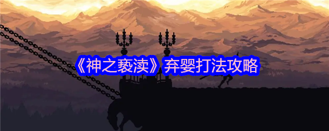 《神之亵渎》弃婴打法全解析：轻松搞定恼人BOSS的策略与技巧