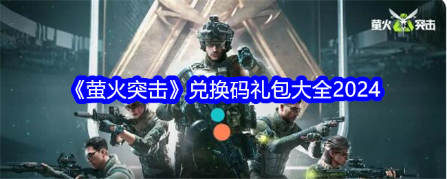 《萤火突击》兑换码攻略2024：获取、使用及福利码分享