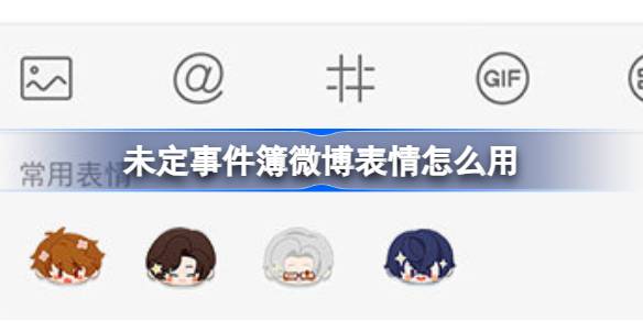 未定事件簿微博限定表情使用攻略：限时活动如何获取与使用