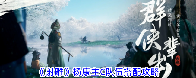 射雕杨康主C队伍搭配攻略：双C割裂流，打造爆发输出阵容