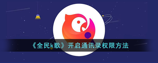 全民K歌通讯录权限开启全攻略